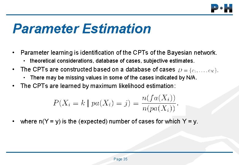 Parameter Estimation • Parameter learning is identification of the CPTs of the Bayesian network.