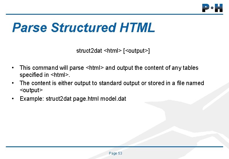 Parse Structured HTML struct 2 dat <html> [<output>] • This command will parse <html>