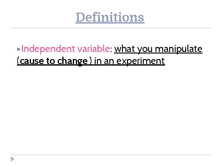 Definitions ▶Independent variable: what you manipulate (cause to change ) in an experiment 