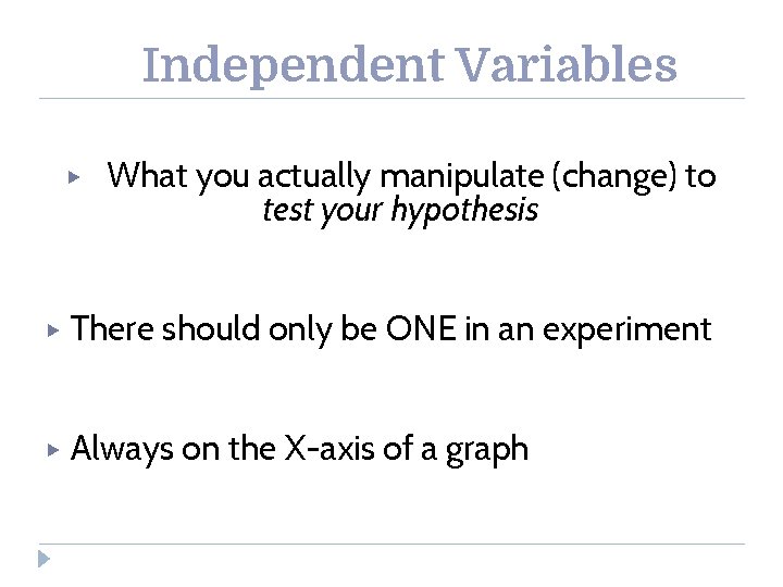 Independent Variables ▶ What you actually manipulate (change) to test your hypothesis ▶ There