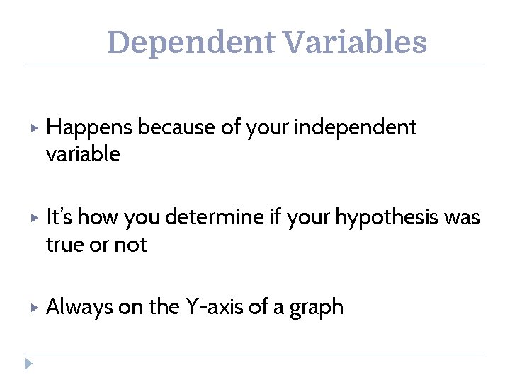 Dependent Variables ▶ Happens because of your independent variable ▶ It’s how you determine