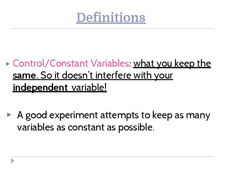 Definitions ▶ Control/Constant Variables: what you keep the same. So it doesn’t interfere with