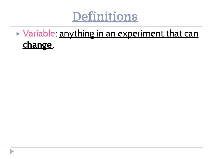 Definitions ▶ Variable: anything in an experiment that can change. 