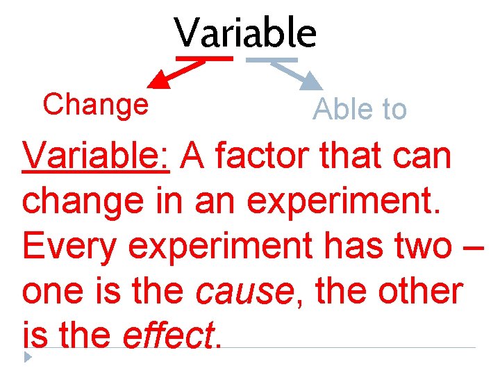 Variable Change Able to Variable: A factor that can change in an experiment. Every