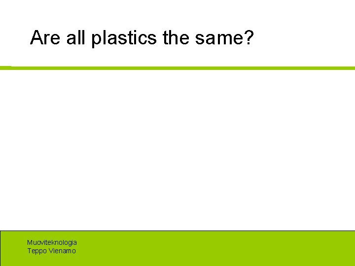 Are all plastics the same? Muoviteknologia Teppo Vienamo 