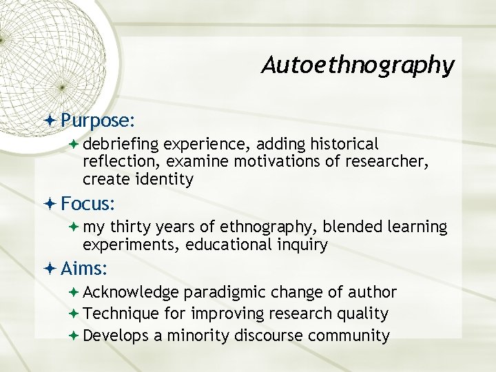 Autoethnography Purpose: debriefing experience, adding historical reflection, examine motivations of researcher, create identity Focus: