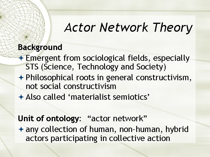 Actor Network Theory Background Emergent from sociological fields, especially STS (Science, Technology and Society)