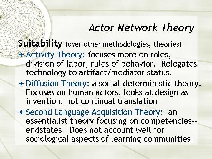 Actor Network Theory Suitability (over other methodologies, theories) Activity Theory: focuses more on roles,