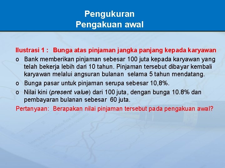 Pengukuran Pengakuan awal Ilustrasi 1 : Bunga atas pinjaman jangka panjang kepada karyawan o