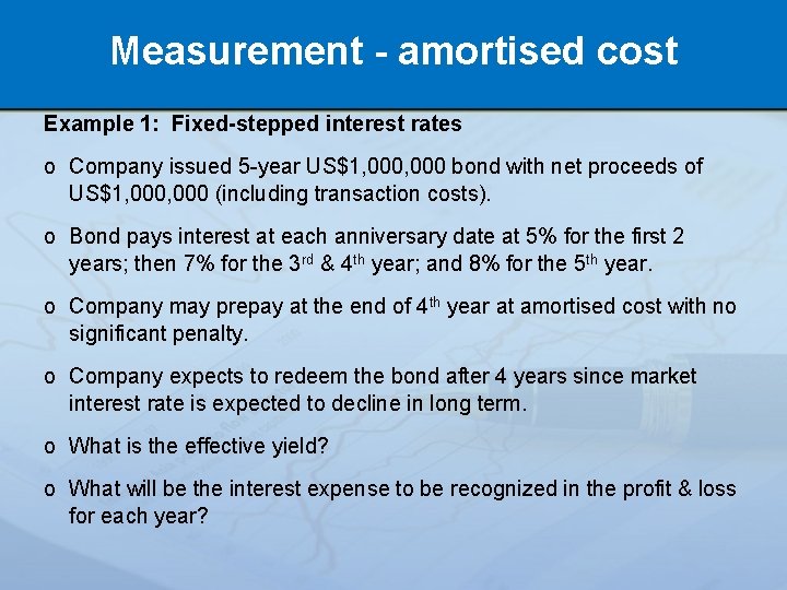 Measurement - amortised cost Example 1: Fixed-stepped interest rates o Company issued 5 -year