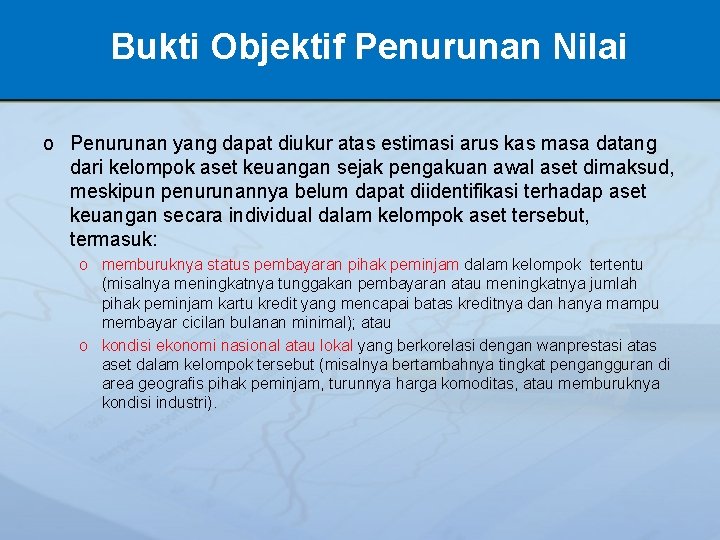 Bukti Objektif Penurunan Nilai o Penurunan yang dapat diukur atas estimasi arus kas masa