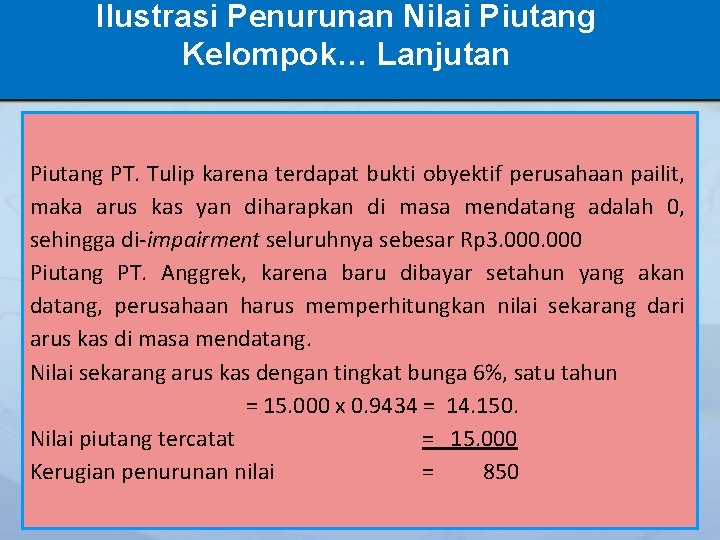 Ilustrasi Penurunan Nilai Piutang Kelompok… Lanjutan Piutang PT. Tulip karena terdapat bukti obyektif perusahaan