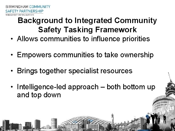 Background to Integrated Community Safety Tasking Framework • Allows communities to influence priorities •