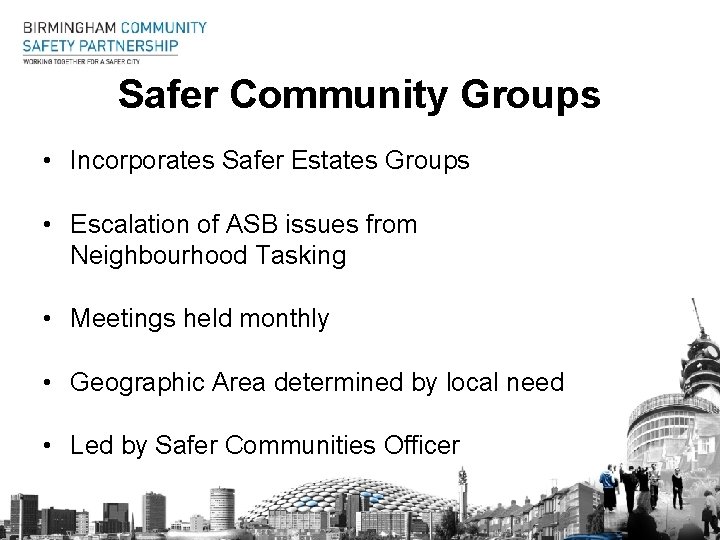 Safer Community Groups • Incorporates Safer Estates Groups • Escalation of ASB issues from