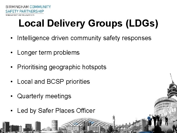 Local Delivery Groups (LDGs) • Intelligence driven community safety responses • Longer term problems