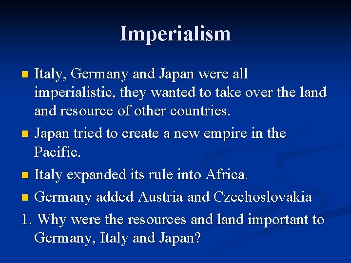 Imperialism Italy, Germany and Japan were all imperialistic, they wanted to take over the