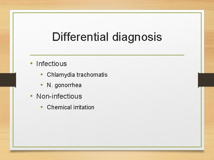 Differential diagnosis • Infectious • Chlamydia trachomatis • N. gonorrhea • Non-infectious • Chemical