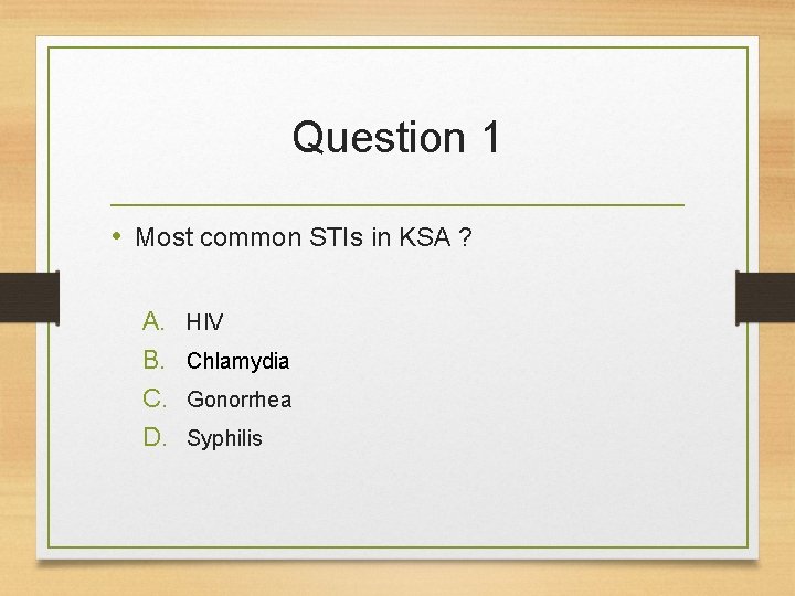 Question 1 • Most common STIs in KSA ? A. B. C. D. HIV