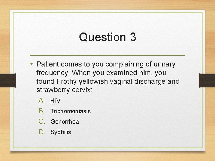 Question 3 • Patient comes to you complaining of urinary frequency. When you examined