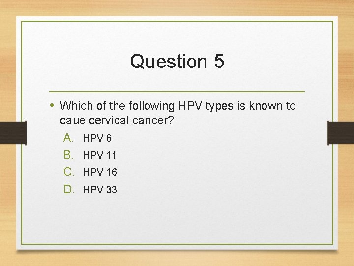 Question 5 • Which of the following HPV types is known to caue cervical