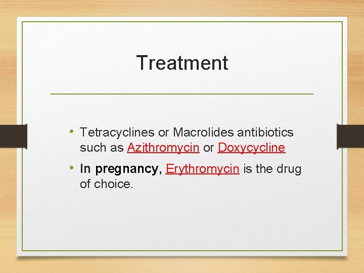 Treatment • Tetracyclines or Macrolides antibiotics such as Azithromycin or Doxycycline • In pregnancy,