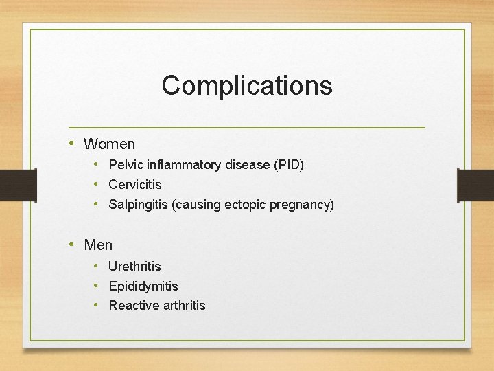 Complications • Women • Pelvic inflammatory disease (PID) • Cervicitis • Salpingitis (causing ectopic