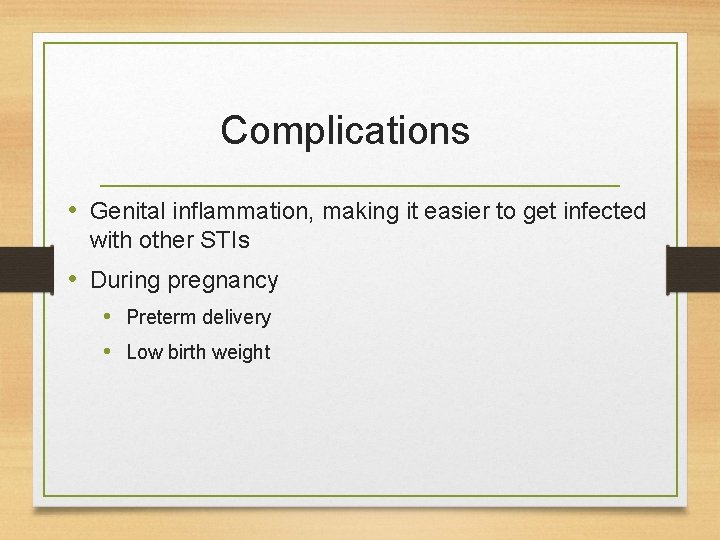 Complications • Genital inflammation, making it easier to get infected with other STIs •