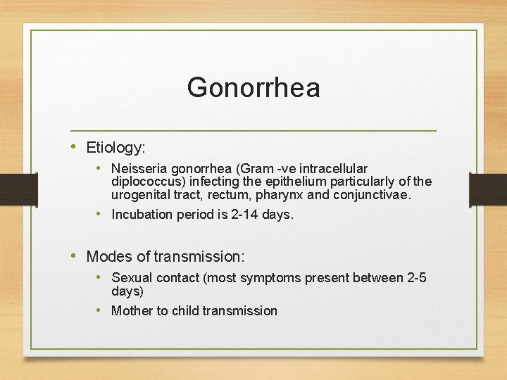 Gonorrhea • Etiology: • Neisseria gonorrhea (Gram -ve intracellular diplococcus) infecting the epithelium particularly