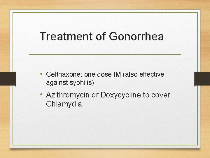 Treatment of Gonorrhea • Ceftriaxone: one dose IM (also effective against syphilis) • Azithromycin