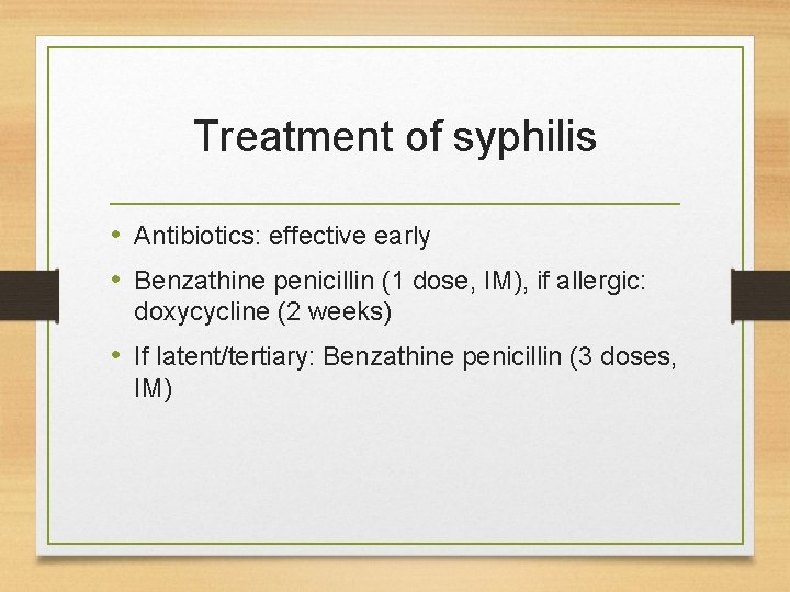 Treatment of syphilis • Antibiotics: effective early • Benzathine penicillin (1 dose, IM), if