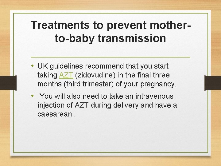 Treatments to prevent motherto-baby transmission • UK guidelines recommend that you start taking AZT