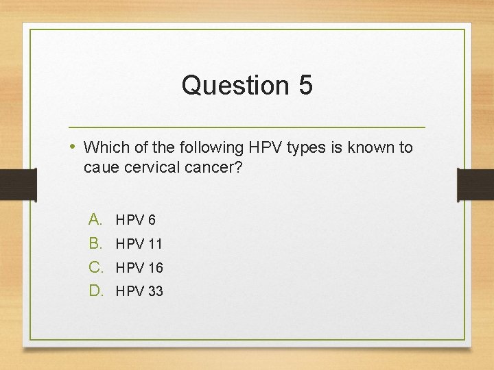 Question 5 • Which of the following HPV types is known to caue cervical