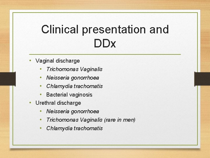 Clinical presentation and DDx • Vaginal discharge • Trichomonas Vaginalis • Neisseria gonorrhoea •