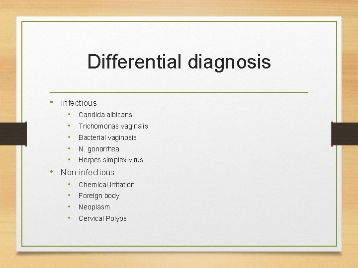 Differential diagnosis • Infectious • • • Candida albicans Trichomonas vaginalis Bacterial vaginosis N.