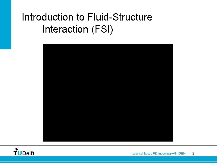 Introduction to Fluid-Structure Interaction (FSI) Levelset based FSI modeling with XFEM 2 
