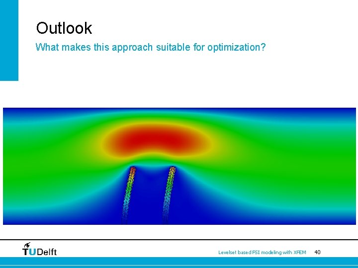 Outlook What makes this approach suitable for optimization? Levelset based FSI modeling with XFEM