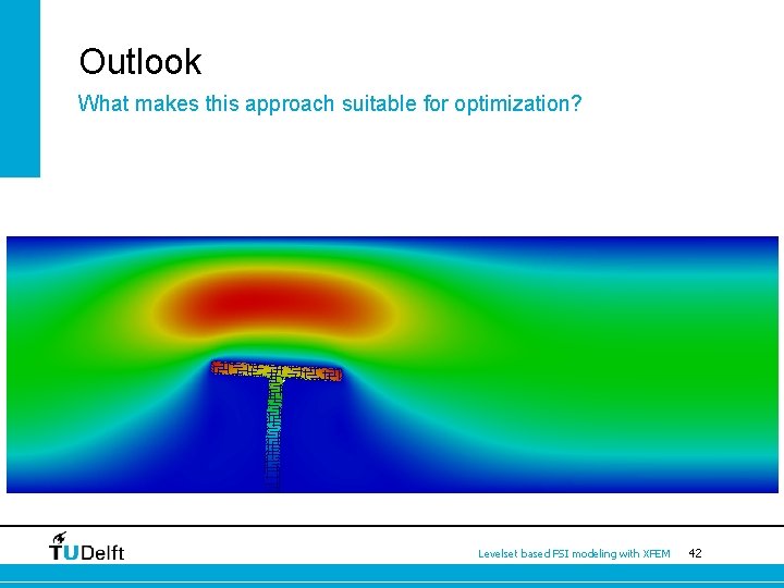 Outlook What makes this approach suitable for optimization? Levelset based FSI modeling with XFEM