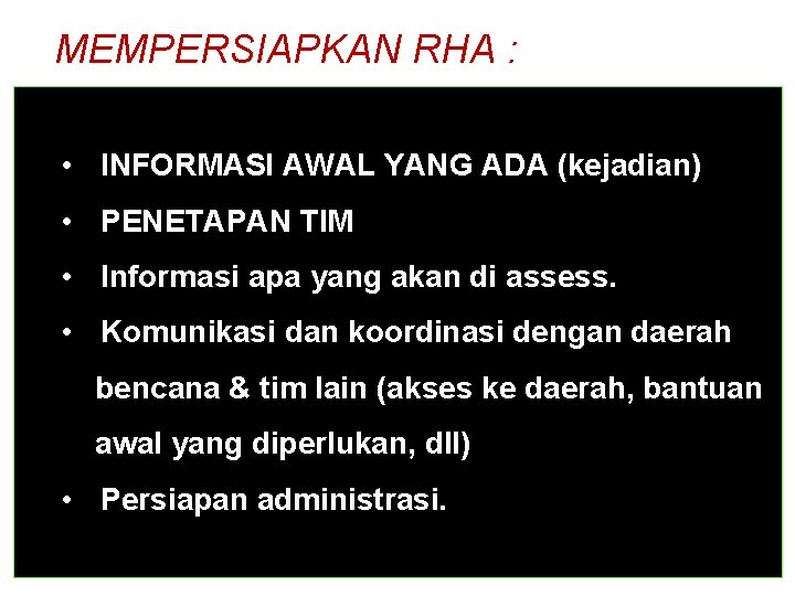 MEMPERSIAPKAN RHA : • INFORMASI AWAL YANG ADA (kejadian) • PENETAPAN TIM • Informasi