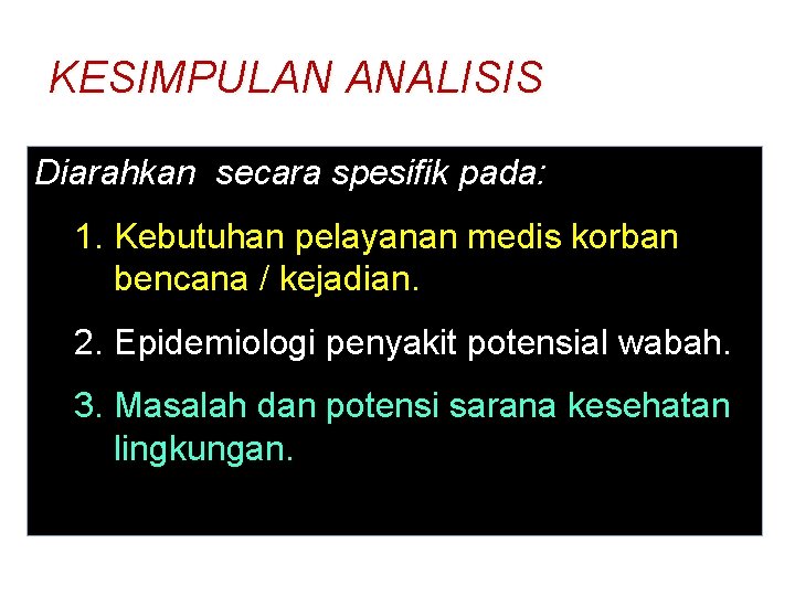 KESIMPULAN ANALISIS Diarahkan secara spesifik pada: 1. Kebutuhan pelayanan medis korban bencana / kejadian.