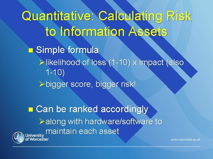 Quantitative: Calculating Risk to Information Assets n Simple formula Ølikelihood of loss (1 -10)