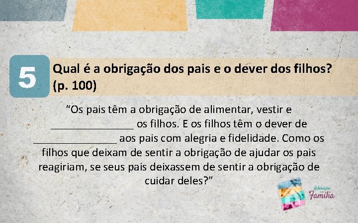 5 Qual é a obrigação dos pais e o dever dos filhos? (p. 100)