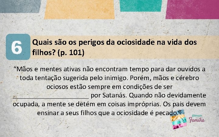 6 Quais são os perigos da ociosidade na vida dos filhos? (p. 101) “Mãos