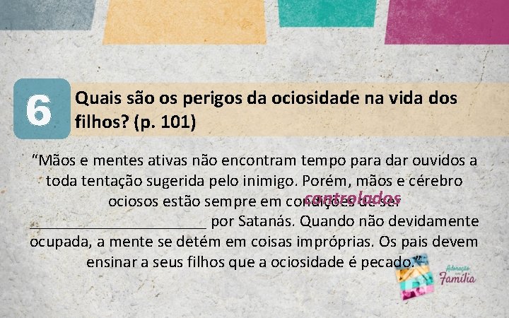 6 Quais são os perigos da ociosidade na vida dos filhos? (p. 101) “Mãos