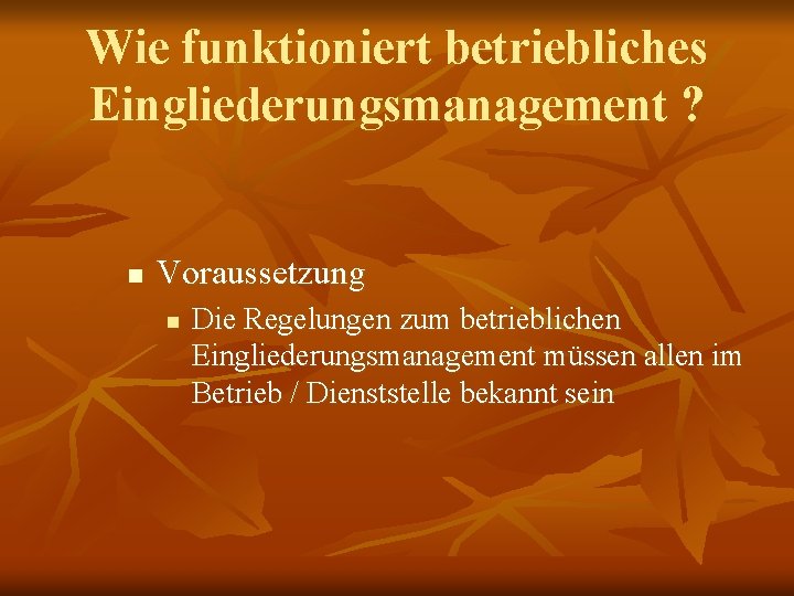 Wie funktioniert betriebliches Eingliederungsmanagement ? n Voraussetzung n Die Regelungen zum betrieblichen Eingliederungsmanagement müssen