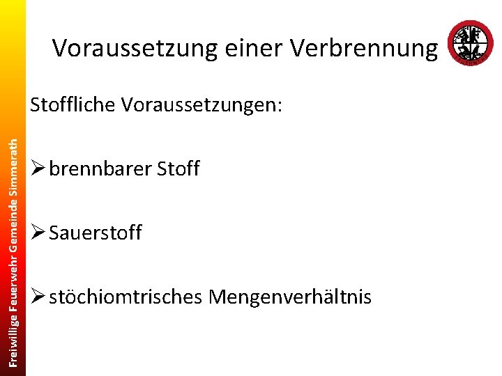 Voraussetzung einer Verbrennung Freiwillige Feuerwehr Gemeinde Simmerath Stoffliche Voraussetzungen: Ø brennbarer Stoff Ø Sauerstoff