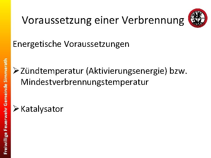 Voraussetzung einer Verbrennung Freiwillige Feuerwehr Gemeinde Simmerath Energetische Voraussetzungen Ø Zündtemperatur (Aktivierungsenergie) bzw. Mindestverbrennungstemperatur