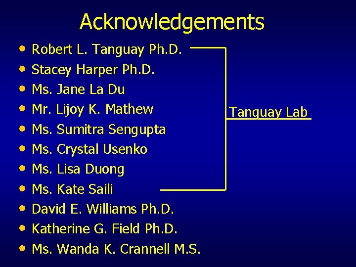 Acknowledgements • Robert L. Tanguay Ph. D. • Stacey Harper Ph. D. • Ms.