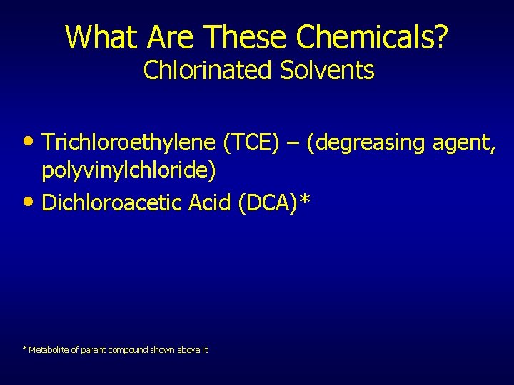 What Are These Chemicals? Chlorinated Solvents • Trichloroethylene (TCE) – (degreasing agent, polyvinylchloride) •