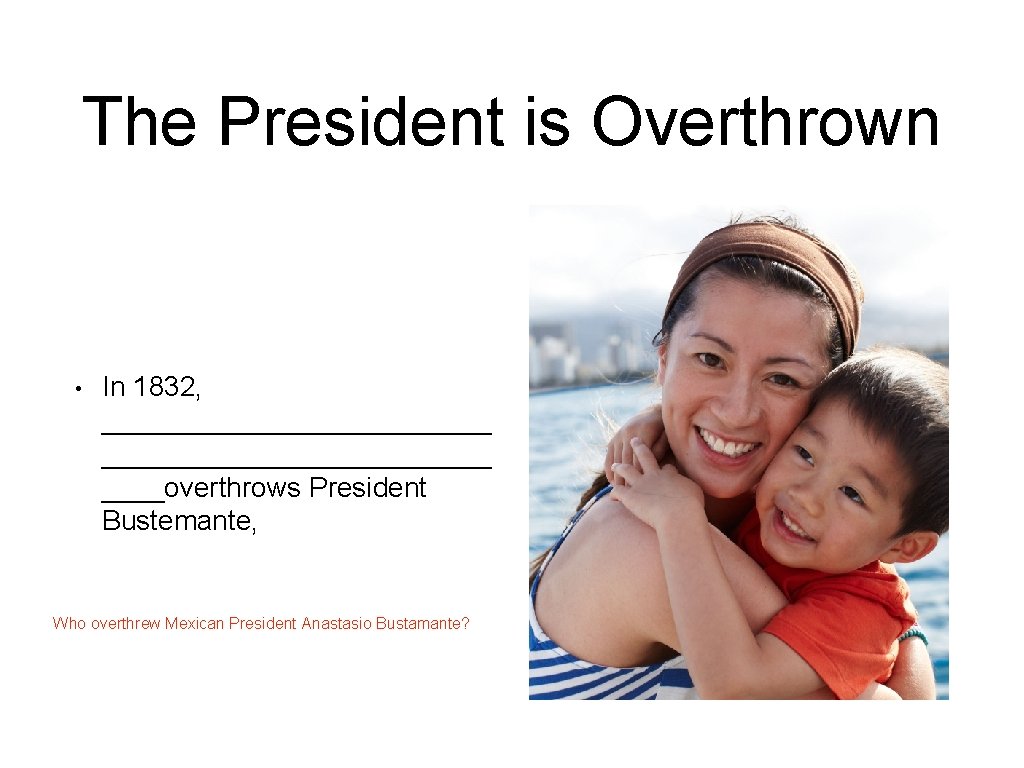 The President is Overthrown • In 1832, _________________________overthrows President Bustemante, Who overthrew Mexican President