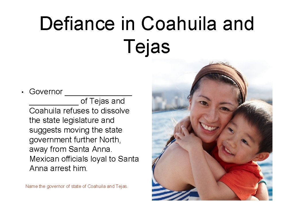 Defiance in Coahuila and Tejas • Governor ________ of Tejas and Coahuila refuses to